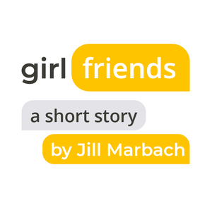Girlfriends: A Short Story by Jill Marbach